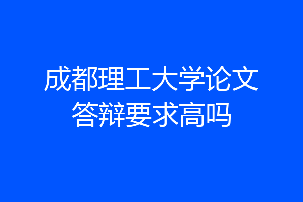 成都理工大学论文答辩要求高吗