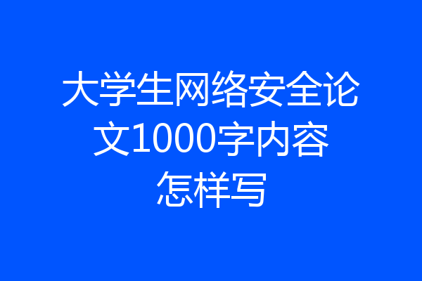 大学生网络安全论文1000字内容怎样写