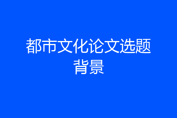 都市文化论文选题背景