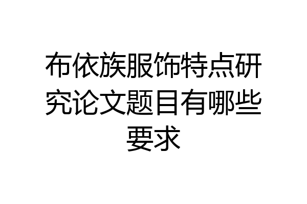 布依族服饰特点研究论文题目有哪些要求