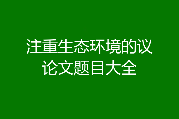 注重生态环境的议论文题目大全