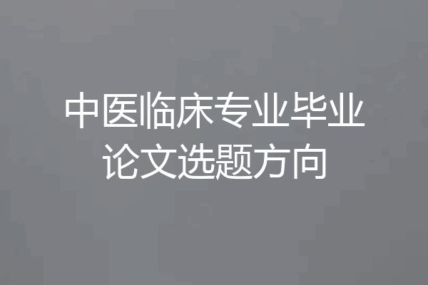 中医临床专业毕业论文选题方向