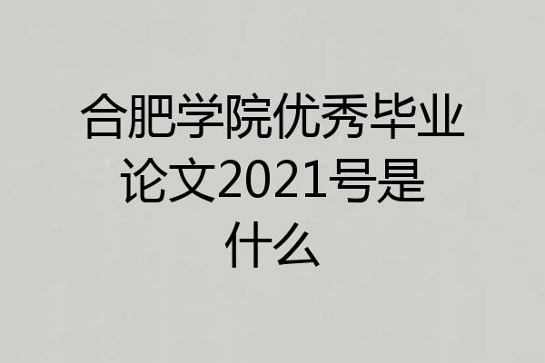 合肥学院优秀毕业论文2021号是什么
