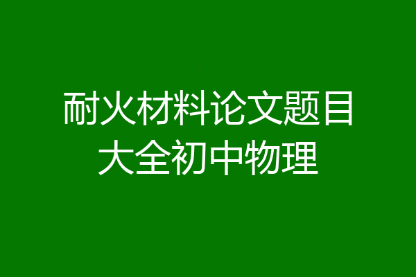 耐火材料论文题目大全初中物理