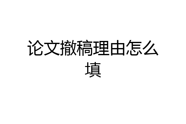论文撤稿理由怎么填