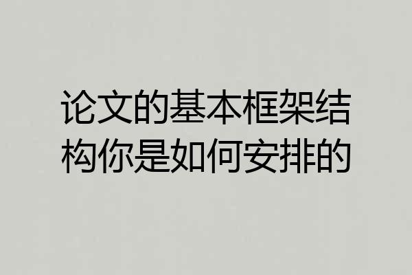 论文的基本框架结构你是如何安排的