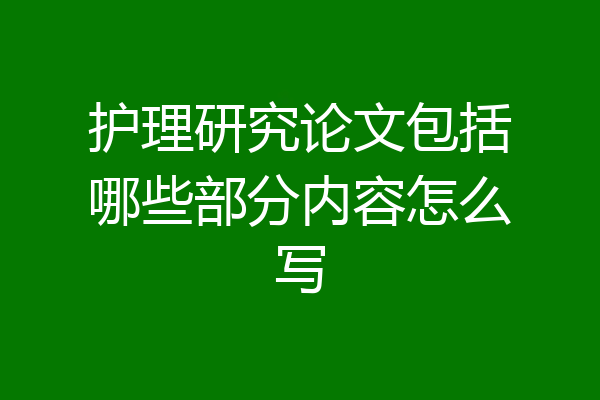 护理研究论文包括哪些部分内容怎么写