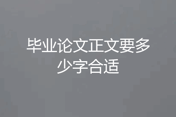毕业论文正文要多少字合适