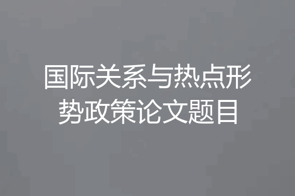 国际关系与热点形势政策论文题目