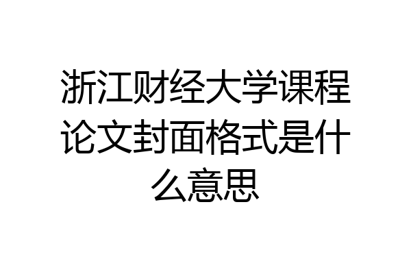 浙江财经大学课程论文封面格式是什么意思
