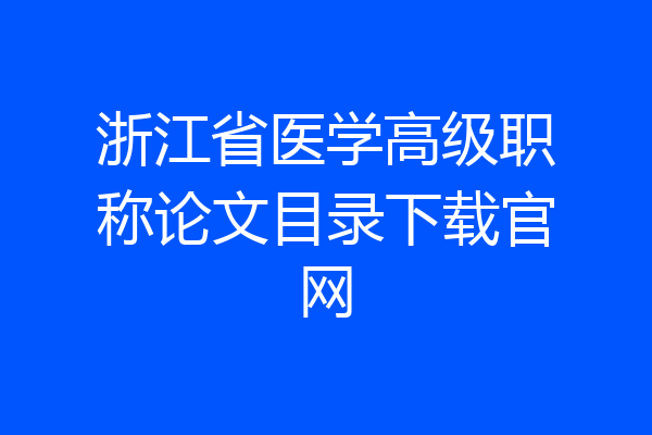 浙江省医学高级职称论文目录下载官网