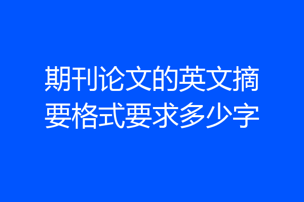 期刊论文的英文摘要格式要求多少字