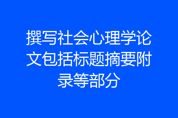 撰写社会心理学论文包括标题摘要附录等部分