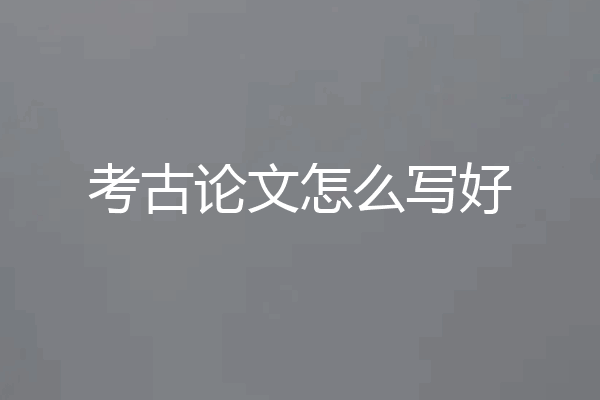 考古论文怎么写好