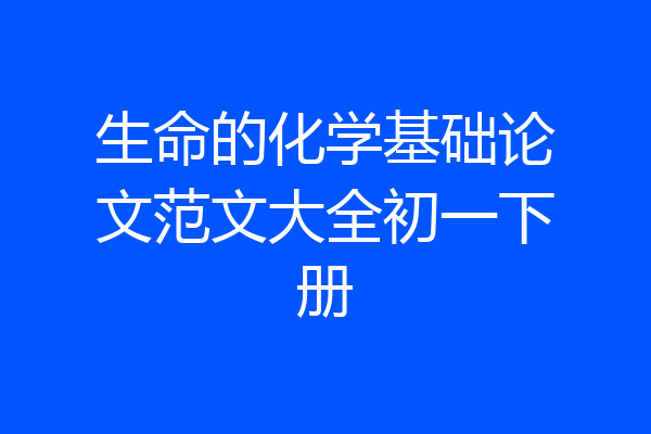 生命的化学基础论文范文大全初一下册
