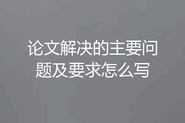 论文解决的主要问题及要求怎么写