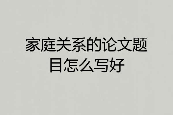 家庭关系的论文题目怎么写好