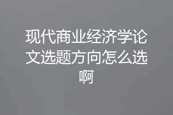 现代商业经济学论文选题方向怎么选啊