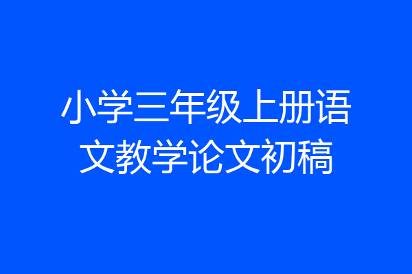 小学三年级上册语文教学论文初稿