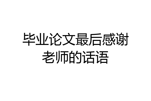 毕业论文最后感谢老师的话语
