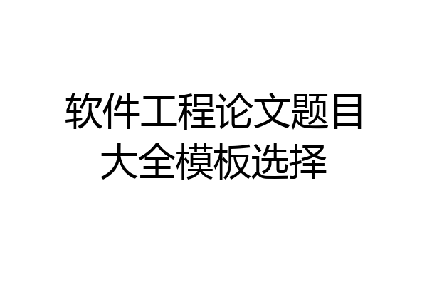 软件工程论文题目大全模板选择