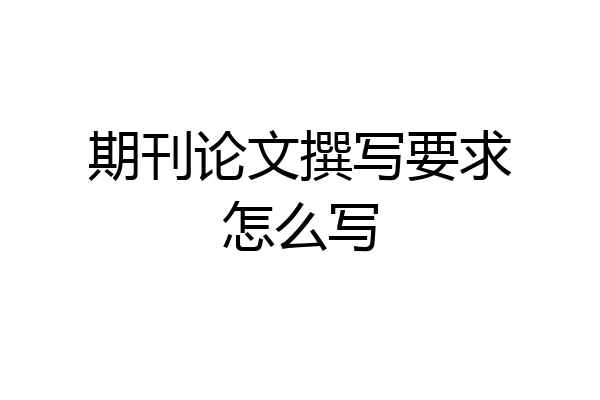 期刊论文撰写要求怎么写