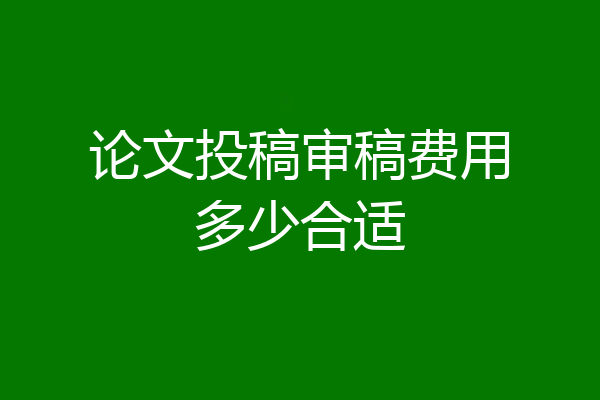 论文投稿审稿费用多少合适