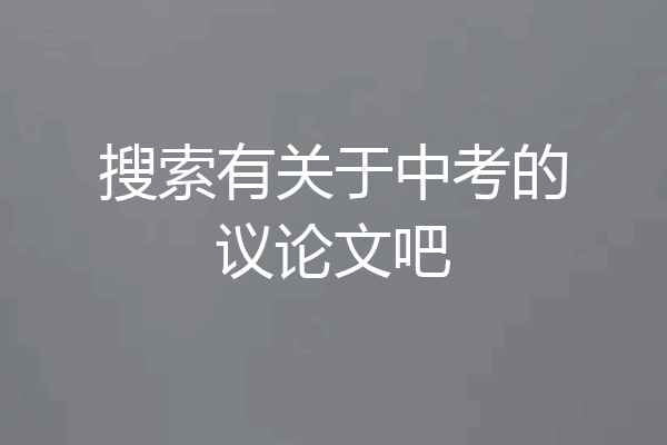 搜索有关于中考的议论文吧