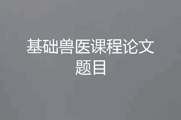 基础兽医课程论文题目