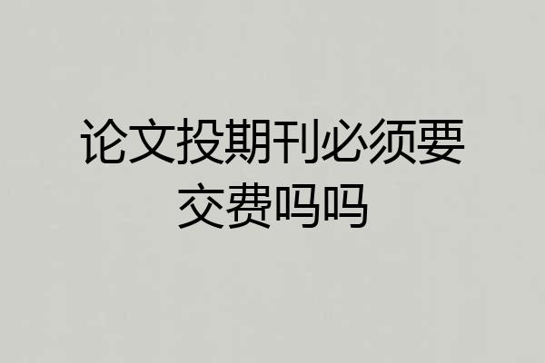 论文投期刊必须要交费吗吗