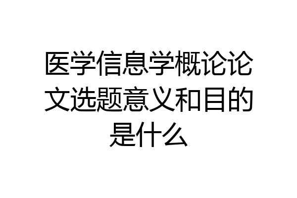医学信息学概论论文选题意义和目的是什么