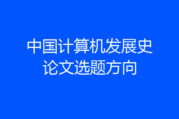 中国计算机发展史论文选题方向