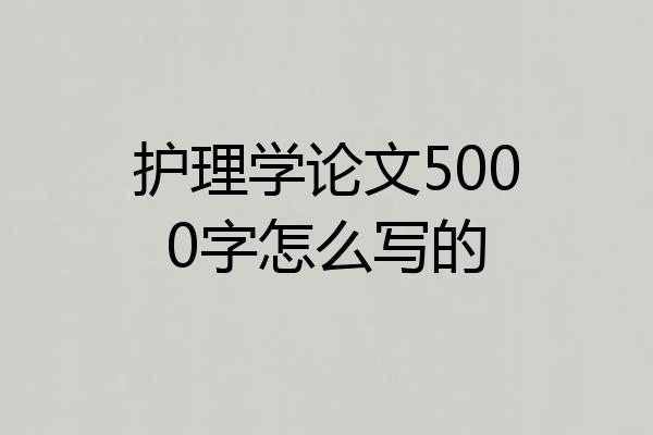 护理学论文5000字怎么写的