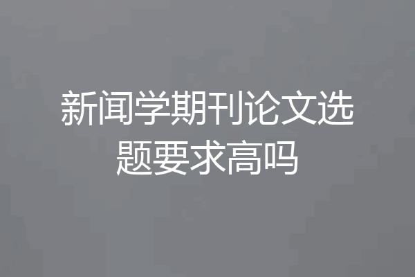 新闻学期刊论文选题要求高吗
