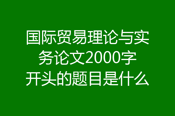 国际贸易理论与实务论文2000字开头的题目是什么