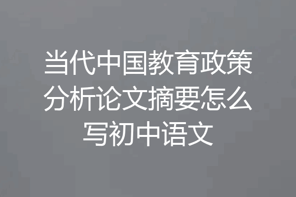 当代中国教育政策分析论文摘要怎么写初中语文