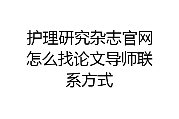 护理研究杂志官网怎么找论文导师联系方式