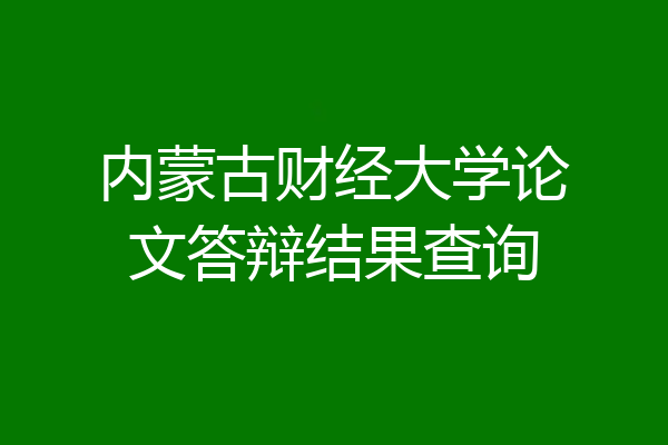 内蒙古财经大学论文答辩结果查询