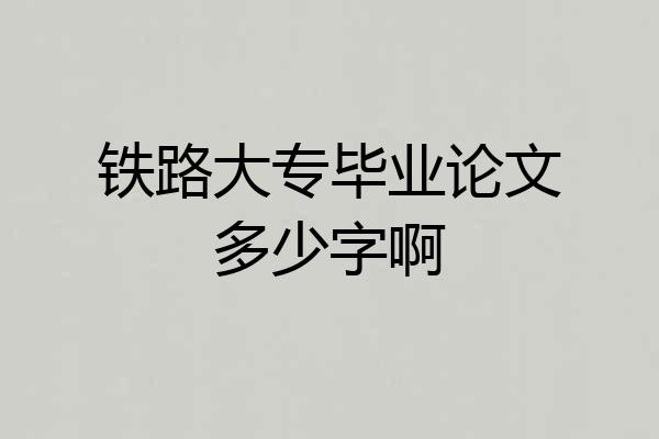 铁路大专毕业论文多少字啊