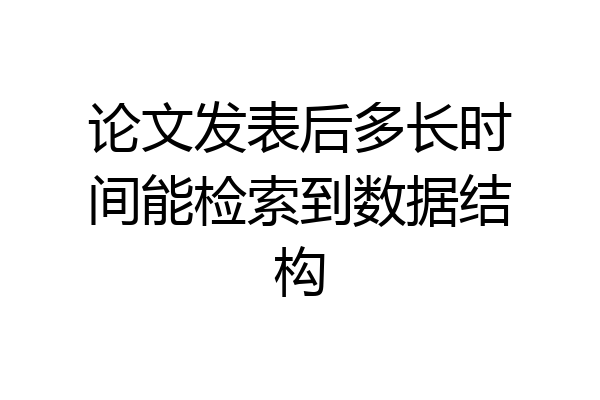 论文发表后多长时间能检索到数据结构