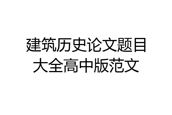 建筑历史论文题目大全高中版范文