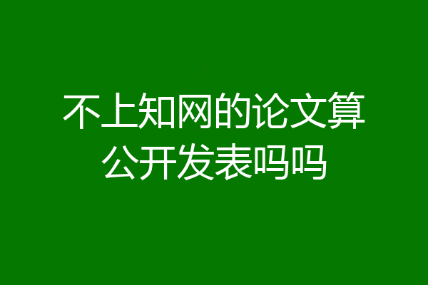 不上知网的论文算公开发表吗吗