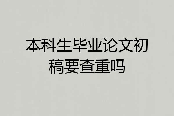 本科生毕业论文初稿要查重吗