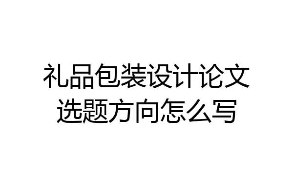 礼品包装设计论文选题方向怎么写