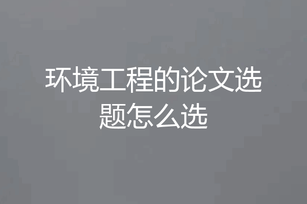 环境工程的论文选题怎么选