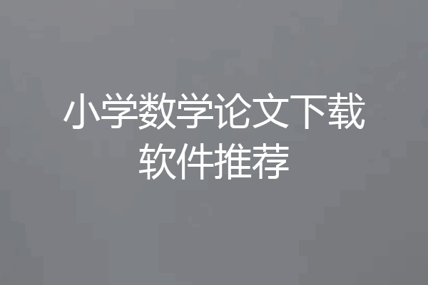 小学数学论文下载软件推荐