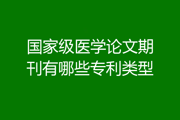 国家级医学论文期刊有哪些专利类型