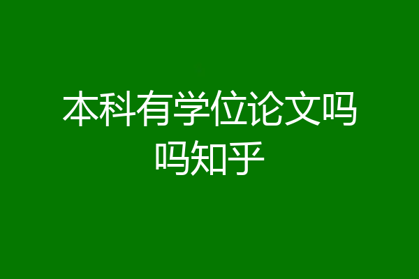 本科有学位论文吗吗知乎
