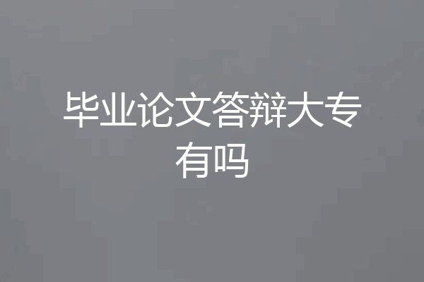 毕业论文答辩大专有吗