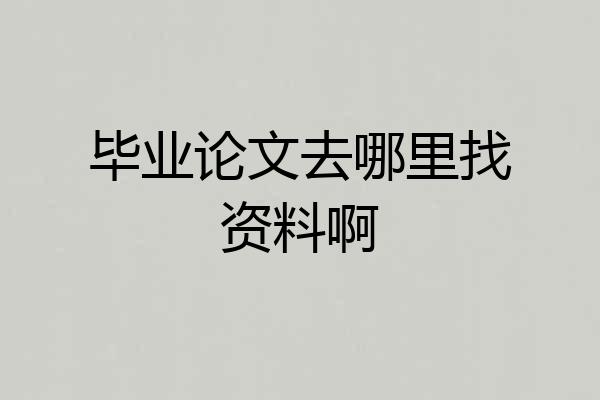 毕业论文去哪里找资料啊